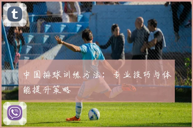 中国排球训练方法:专业技巧与体能提升策略