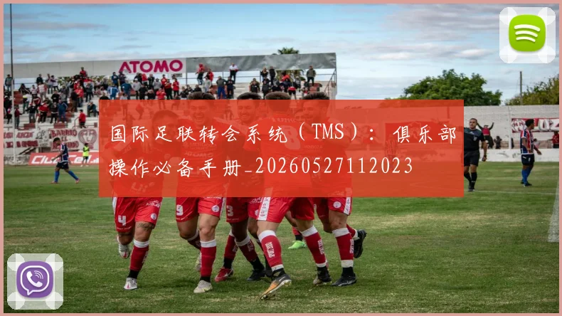 国际足联转会系统(TMS):俱乐部操作必备手册_20260527112023