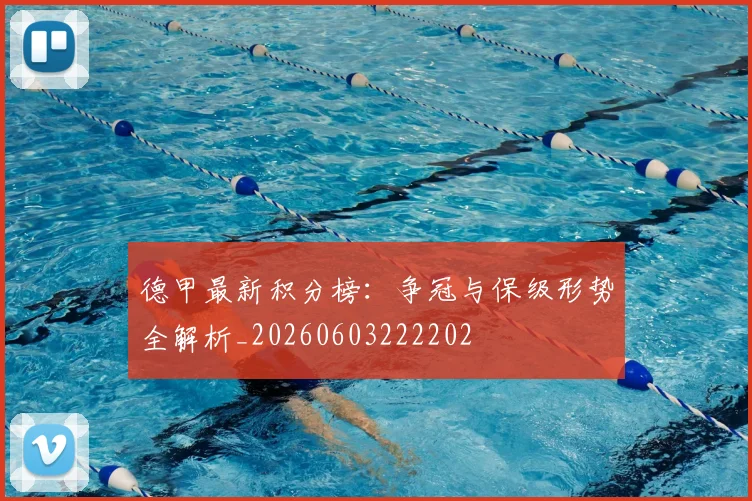 德甲最新积分榜:争冠与保级形势全解析_20260603222202