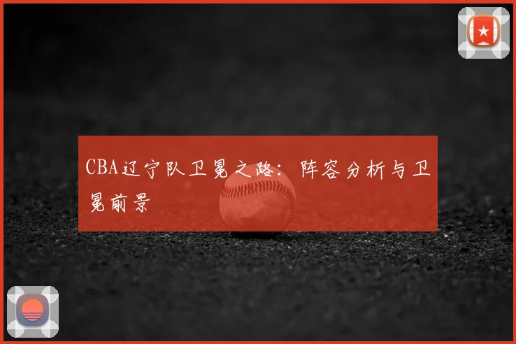 CBA辽宁队卫冕之路:阵容分析与卫冕前景