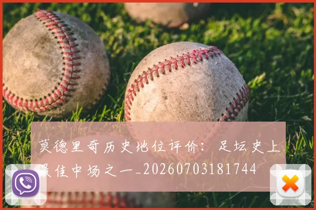 莫德里奇历史地位评价:足坛史上最佳中场之一_20260703181744