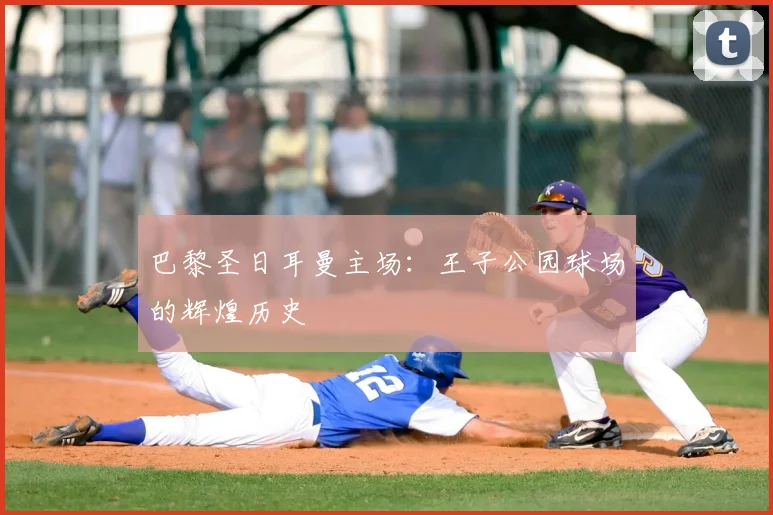 巴黎圣日耳曼主场：王子公园球场的辉煌历史