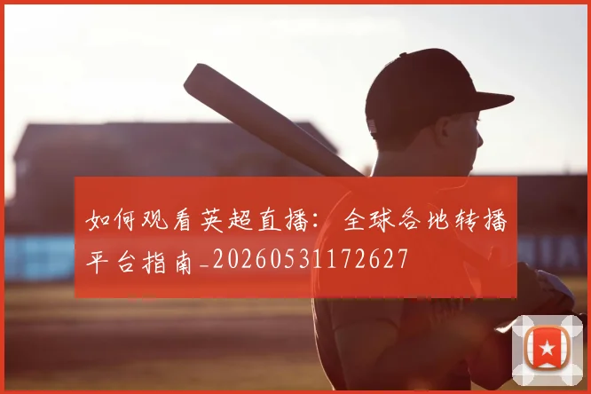 如何观看英超直播：全球各地转播平台指南_20260531172627
