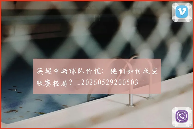 英超中游球队价值:他们如何改变联赛格局?_20260529200503