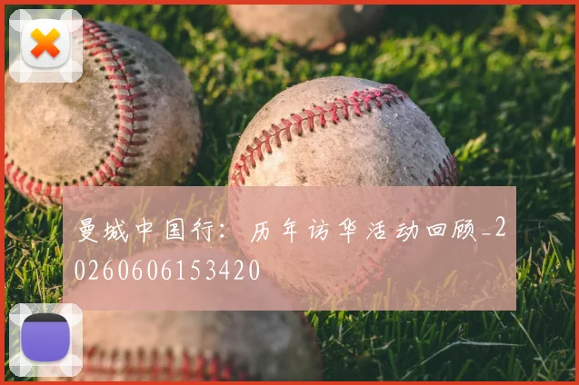 曼城中国行：历年访华活动回顾_20260606153420