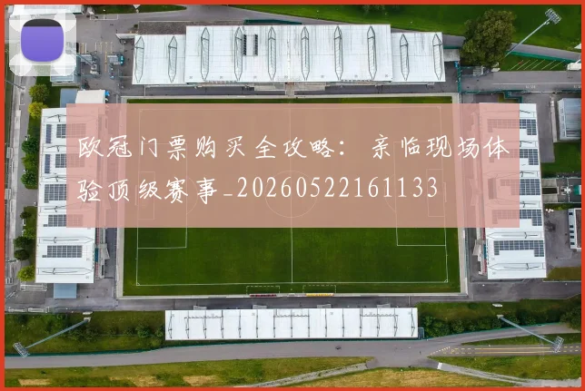 欧冠门票购买全攻略：亲临现场体验顶级赛事_20260522161133