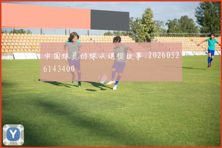 中国球员的球衣退役故事_20260526143400