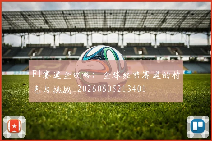 F1赛道全攻略:全球经典赛道的特色与挑战_20260605213401