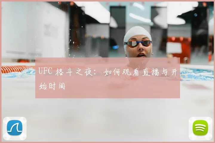 UFC 格斗之夜：如何观看直播与开始时间