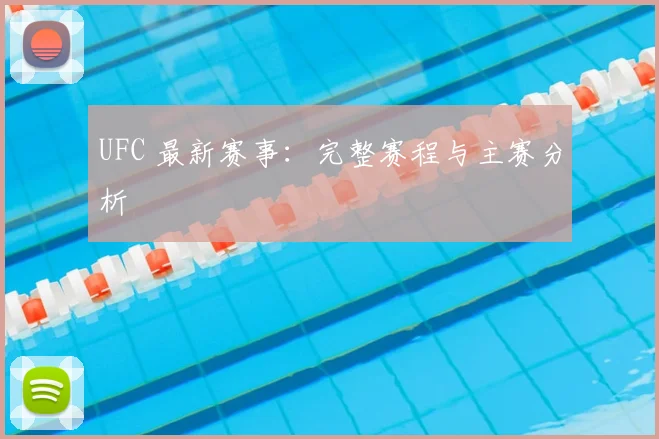 UFC 最新赛事：完整赛程与主赛分析
