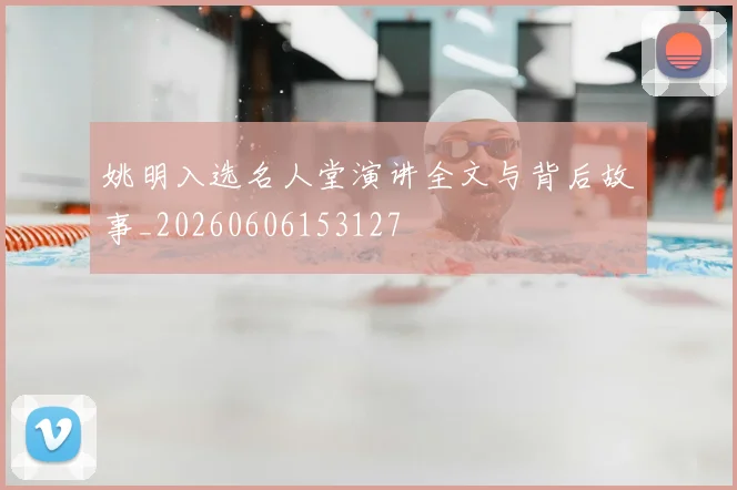 姚明入选名人堂演讲全文与背后故事_20260606153127