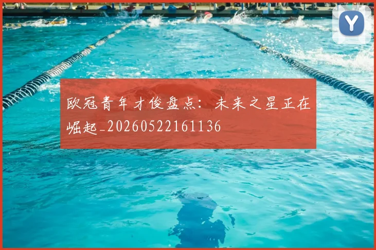 欧冠青年才俊盘点:未来之星正在崛起_20260522161136