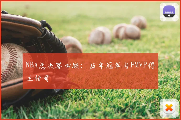 NBA总决赛回顾:历年冠军与FMVP得主传奇
