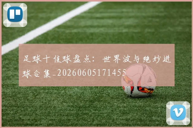 足球十佳球盘点:世界波与绝妙进球合集_20260605171455