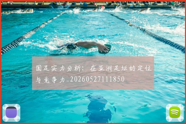 国足实力分析:在亚洲足坛的定位与竞争力_20260527111850