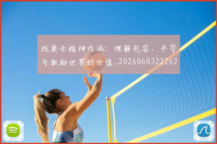 残奥会精神内涵:理解包容、平等与激励世界的价值_20260603222622