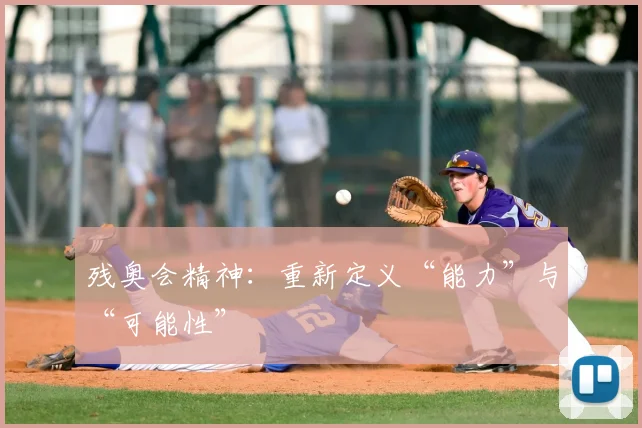 残奥会精神:重新定义“能力”与“可能性”