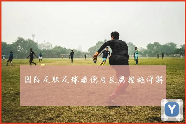 国际足联足球道德与反腐措施详解