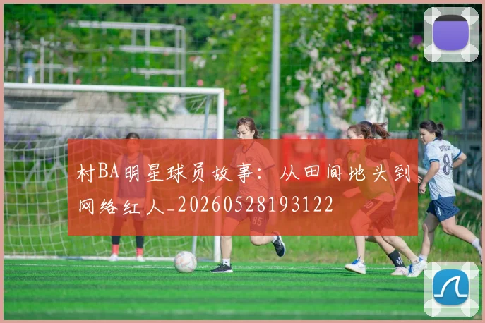 村BA明星球员故事：从田间地头到网络红人_20260528193122