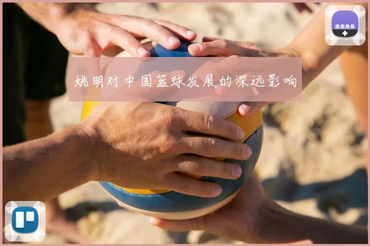 姚明对中国篮球发展的深远影响