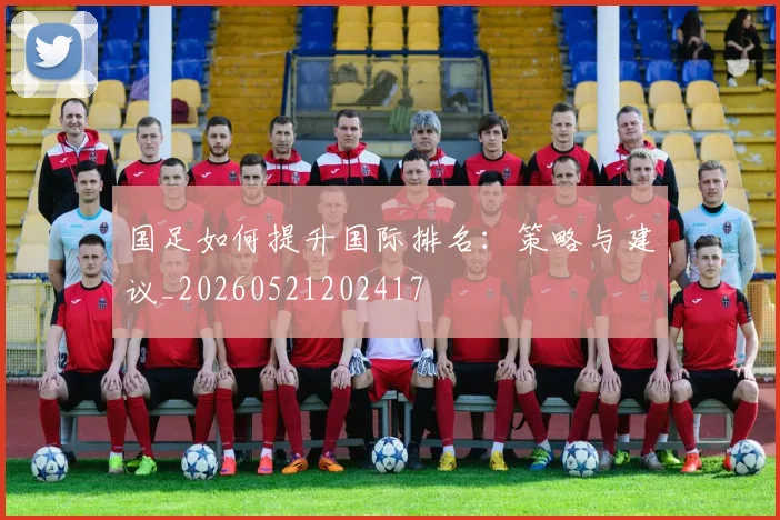 国足如何提升国际排名：策略与建议_20260521202417