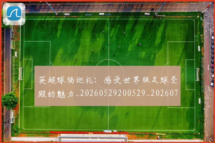 英超球场巡礼：感受世界级足球圣殿的魅力_20260529200529_20260702174131