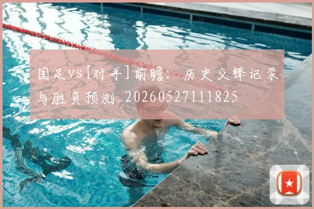 国足vs[对手]前瞻：历史交锋记录与胜负预测_20260527111825