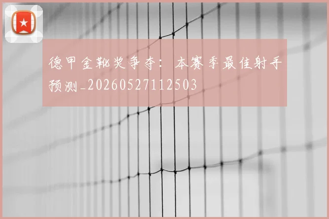 德甲金靴奖争夺：本赛季最佳射手预测_20260527112503