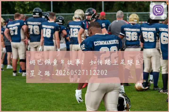 姆巴佩童年故事:如何踏上足球巨星之路_20260527112202