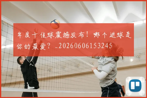 年度十佳球震撼发布!哪个进球是你的最爱?_20260606153245