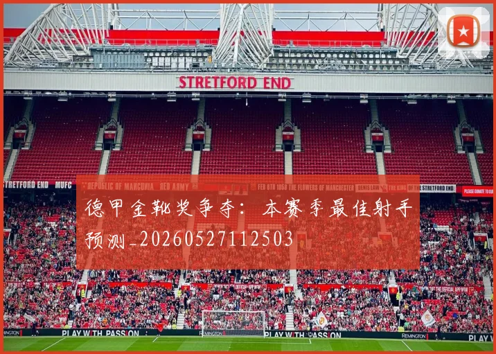 德甲金靴奖争夺:本赛季最佳射手预测_20260527112503