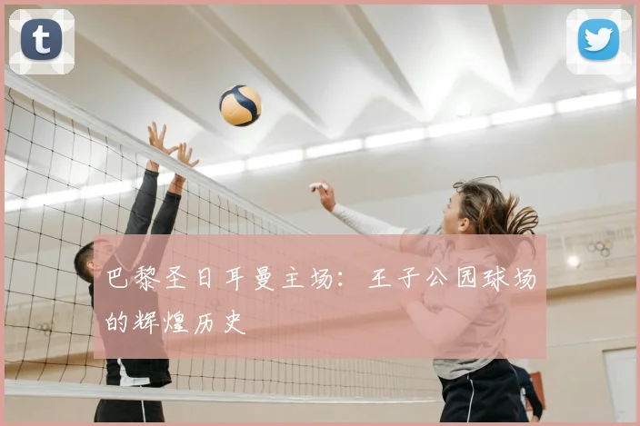 巴黎圣日耳曼主场:王子公园球场的辉煌历史