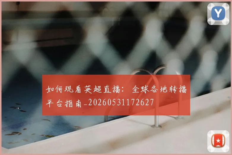 如何观看英超直播：全球各地转播平台指南_20260531172627